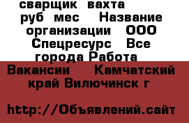 сварщик. вахта. 40 000 руб./мес. › Название организации ­ ООО Спецресурс - Все города Работа » Вакансии   . Камчатский край,Вилючинск г.